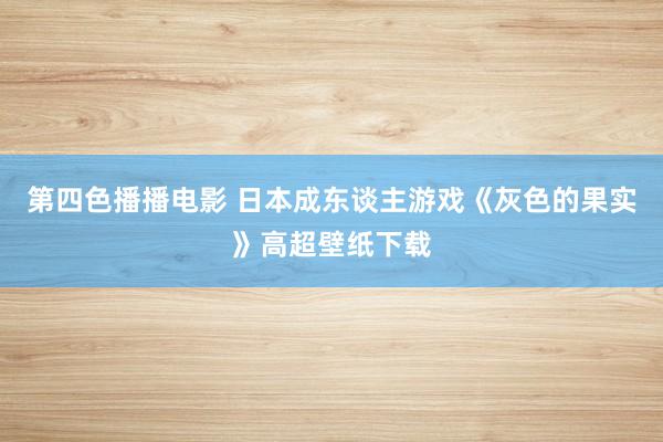 第四色播播电影 日本成东谈主游戏《灰色的果实》高超壁纸下载