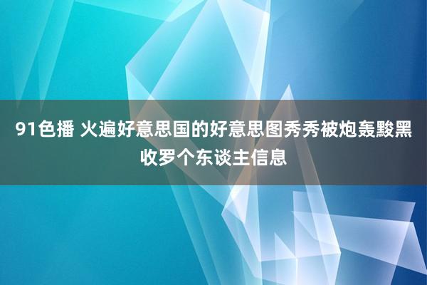 91色播 火遍好意思国的好意思图秀秀被炮轰黢黑收罗个东谈主信息