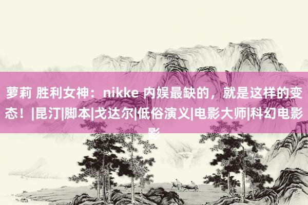 萝莉 胜利女神：nikke 内娱最缺的，就是这样的变态！|昆汀|脚本|戈达尔|低俗演义|电影大师|科幻电影