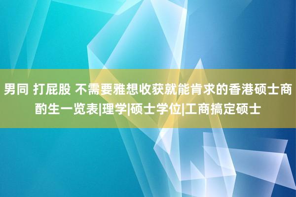 男同 打屁股 不需要雅想收获就能肯求的香港硕士商酌生一览表|理学|硕士学位|工商搞定硕士