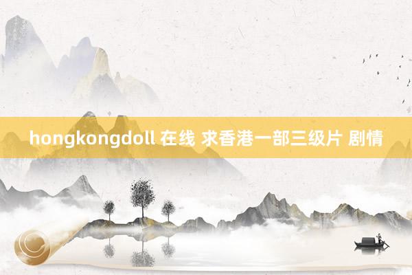 hongkongdoll 在线 求香港一部三级片 剧情